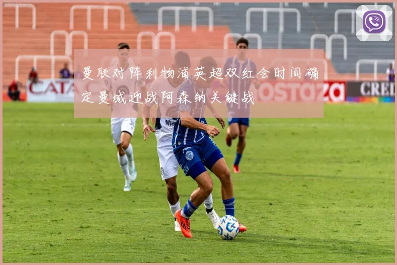 曼联对阵利物浦英超双红会时间确定曼城迎战阿森纳关键战