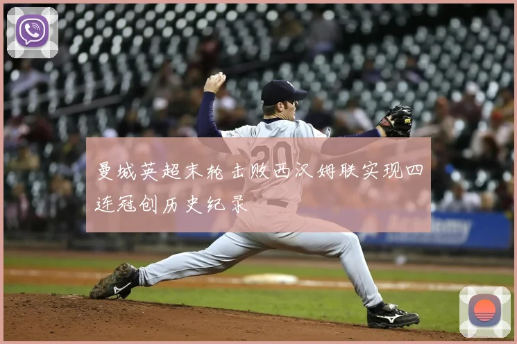 曼城英超末轮击败西汉姆联实现四连冠创历史纪录