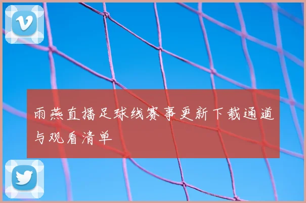 雨燕直播足球线赛事更新下载通道与观看清单